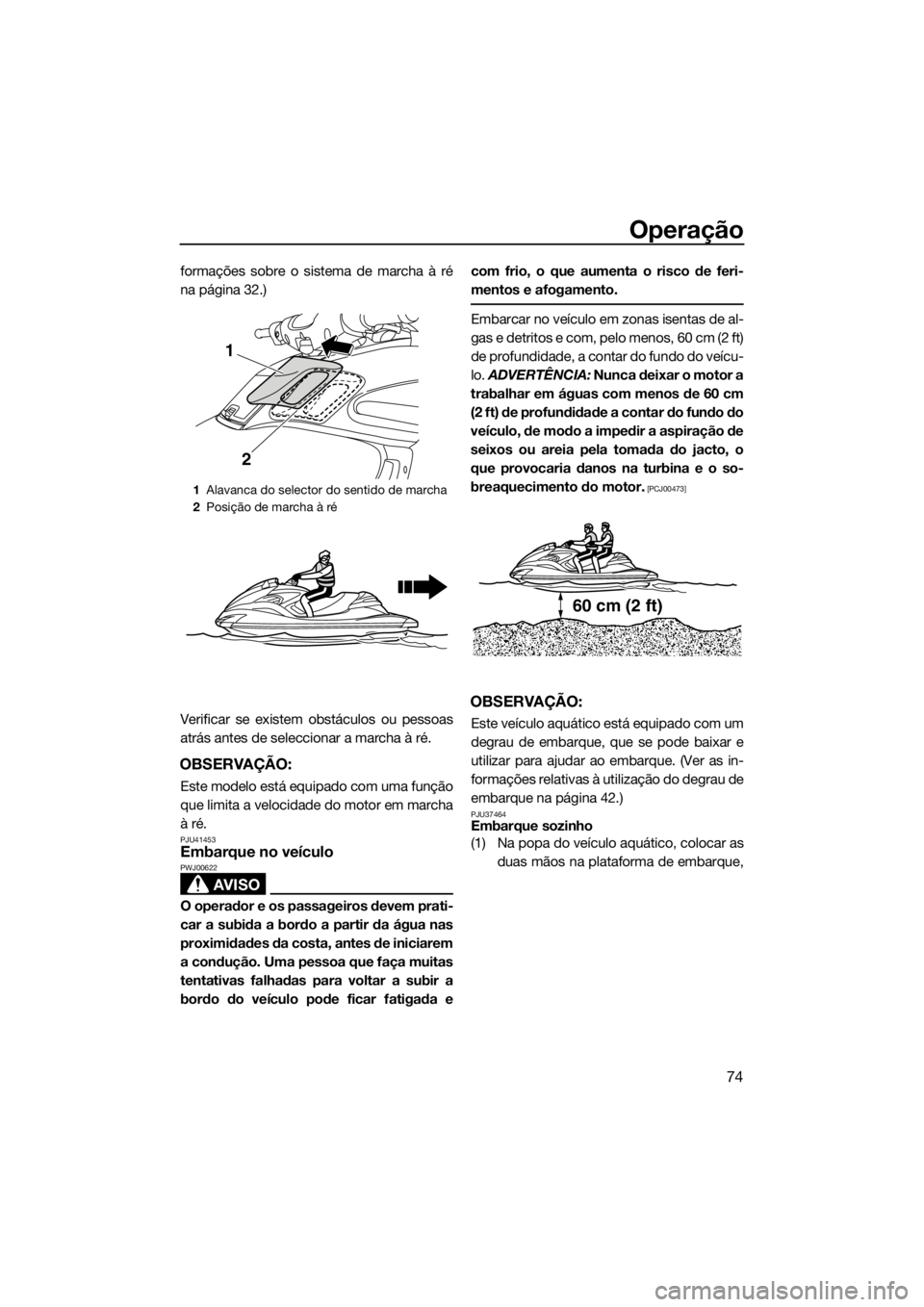 YAMAHA FZR 2015  Manual de utilização (in Portuguese) Operação
74
formações sobre o sistema de marcha à ré
na página 32.)
Verificar se existem obstáculos ou pessoas
atrás antes de seleccionar a marcha à ré.
OBSERVAÇÃO:
Este modelo está equi