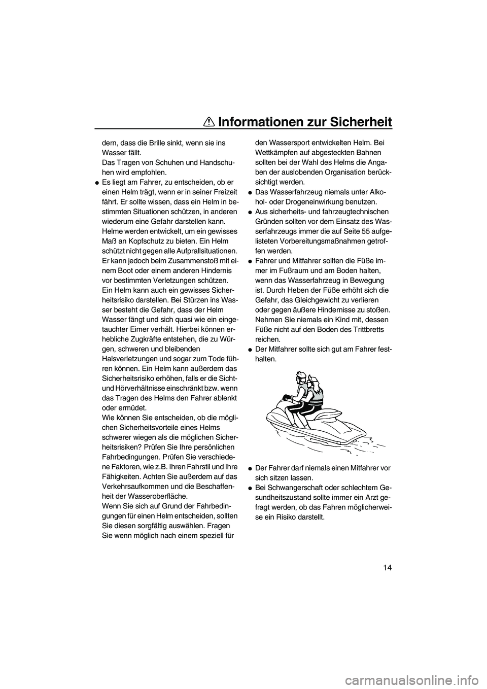 YAMAHA FZR 2013  Betriebsanleitungen (in German) Informationen zur Sicherheit
14
dern, dass die Brille sinkt, wenn sie ins 
Wasser fällt.
Das Tragen von Schuhen und Handschu-
hen wird empfohlen.
●Es liegt am Fahrer, zu entscheiden, ob er 
einen H