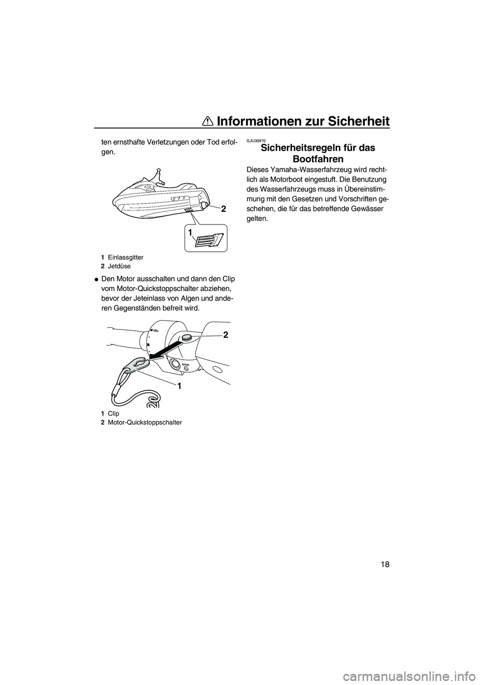 YAMAHA FZR 2013  Betriebsanleitungen (in German) Informationen zur Sicherheit
18
ten ernsthafte Verletzungen oder Tod erfol-
gen.
●Den Motor ausschalten und dann den Clip 
vom Motor-Quickstoppschalter abziehen, 
bevor der Jeteinlass von Algen und 