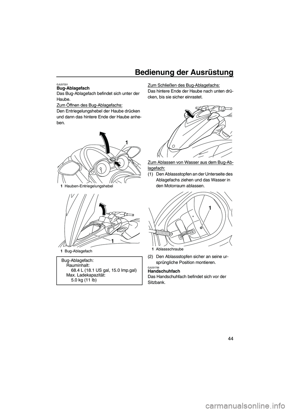 YAMAHA FZR 2013  Betriebsanleitungen (in German) Bedienung der Ausrüstung
44
GJU37331Bug-Ablagefach 
Das Bug-Ablagefach befindet sich unter der 
Haube.
Zum Öffnen des Bug-Ablagefachs:
Den Entriegelungshebel der Haube drücken 
und dann das hintere