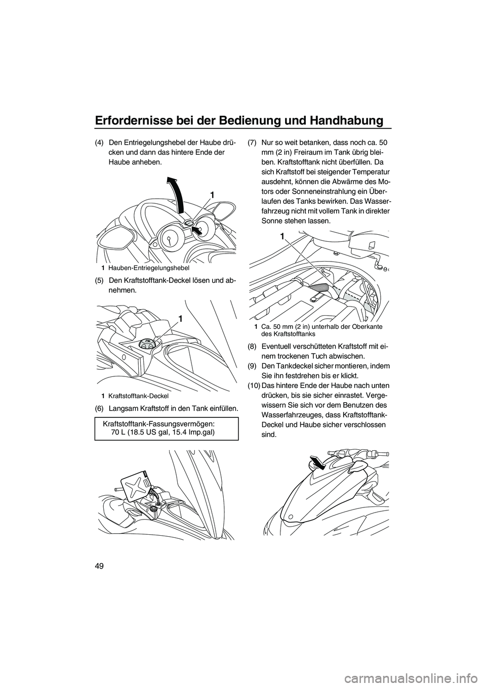 YAMAHA FZR 2013  Betriebsanleitungen (in German) Erfordernisse bei der Bedienung und Handhabung
49
(4) Den Entriegelungshebel der Haube drü-cken und dann das hintere Ende der 
Haube anheben.
(5) Den Kraftstofftank-Deckel lösen und ab- nehmen.
(6) 