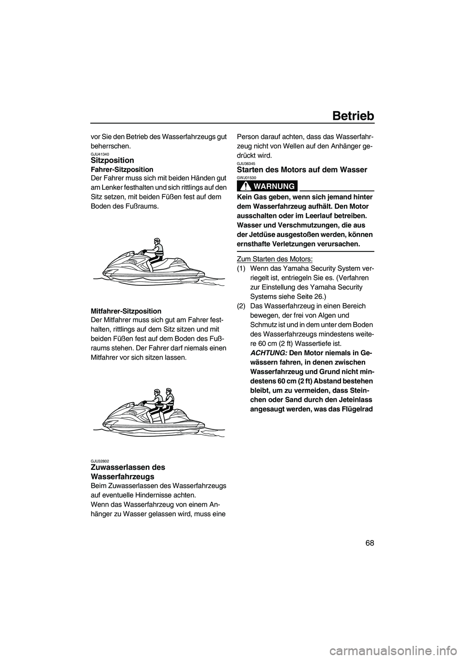YAMAHA FZR 2013  Betriebsanleitungen (in German) Betrieb
68
vor Sie den Betrieb des Wasserfahrzeugs gut 
beherrschen.
GJU41340Sitzposition 
Fahrer-Sitzposition
Der Fahrer muss sich mit beiden Händen gut 
am Lenker festhalten und sich rittlings auf 