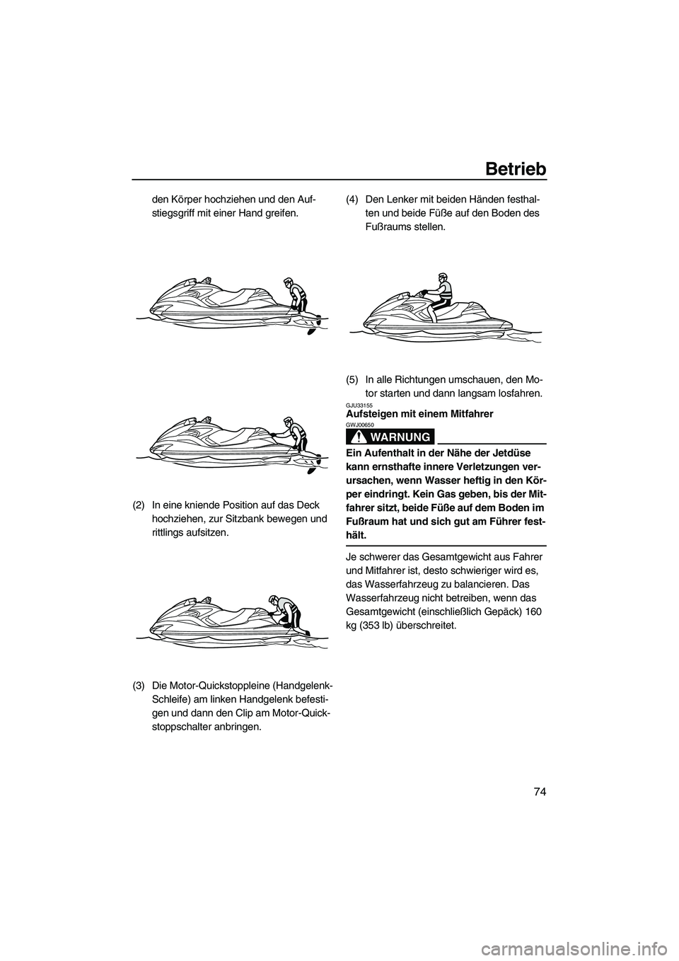 YAMAHA FZR 2013  Betriebsanleitungen (in German) Betrieb
74
den Körper hochziehen und den Auf-
stiegsgriff mit einer Hand greifen.
(2) In eine kniende Position auf das Deck  hochziehen, zur Sitzbank bewegen und 
rittlings aufsitzen.
(3) Die Motor-Q