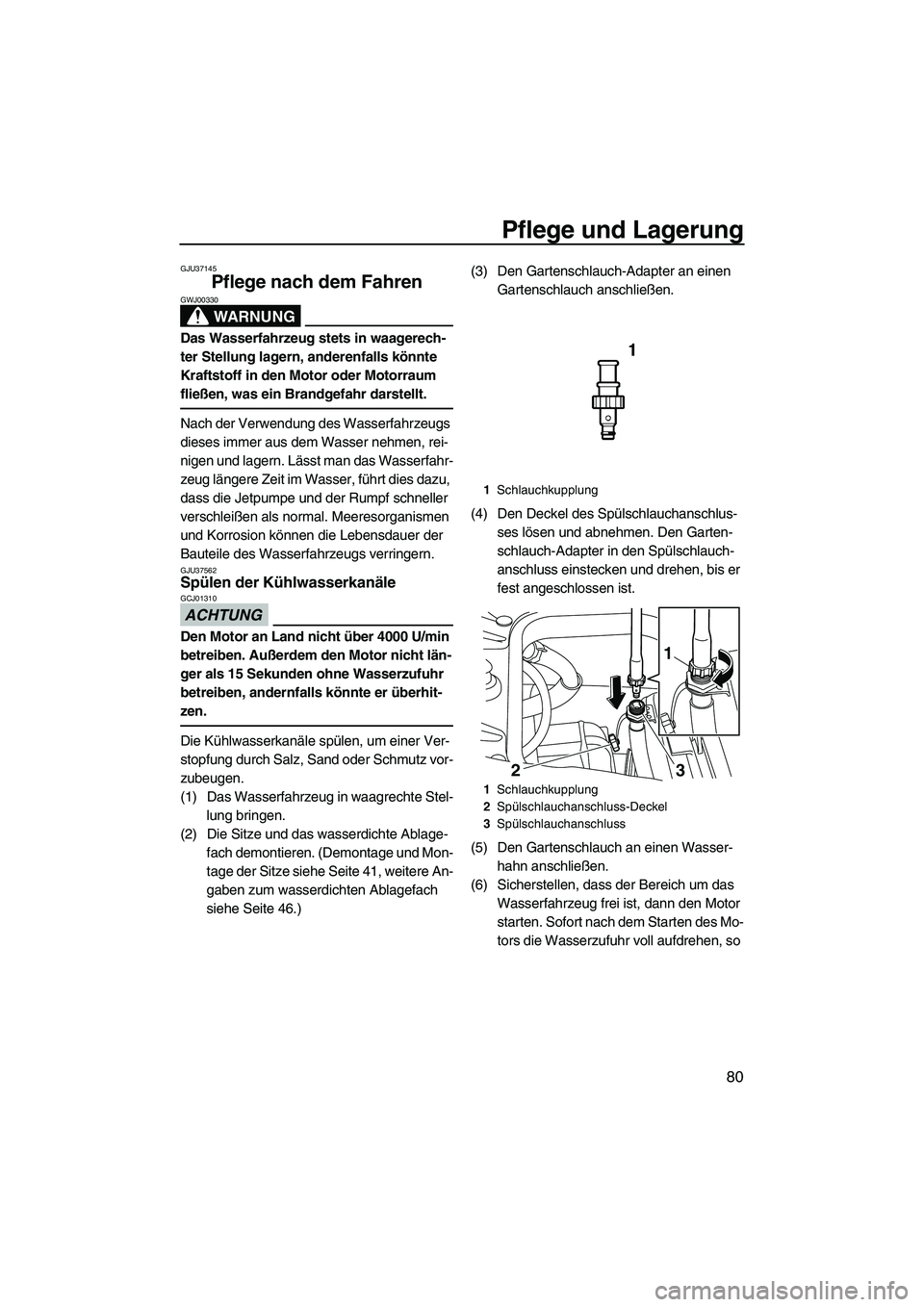 YAMAHA FZR 2013  Betriebsanleitungen (in German) Pflege und Lagerung
80
GJU37145
Pflege nach dem Fahren 
WARNUNG
GWJ00330
Das Wasserfahrzeug stets in waagerech-
ter Stellung lagern, anderenfalls könnte 
Kraftstoff in den Motor oder Motorraum 
flie