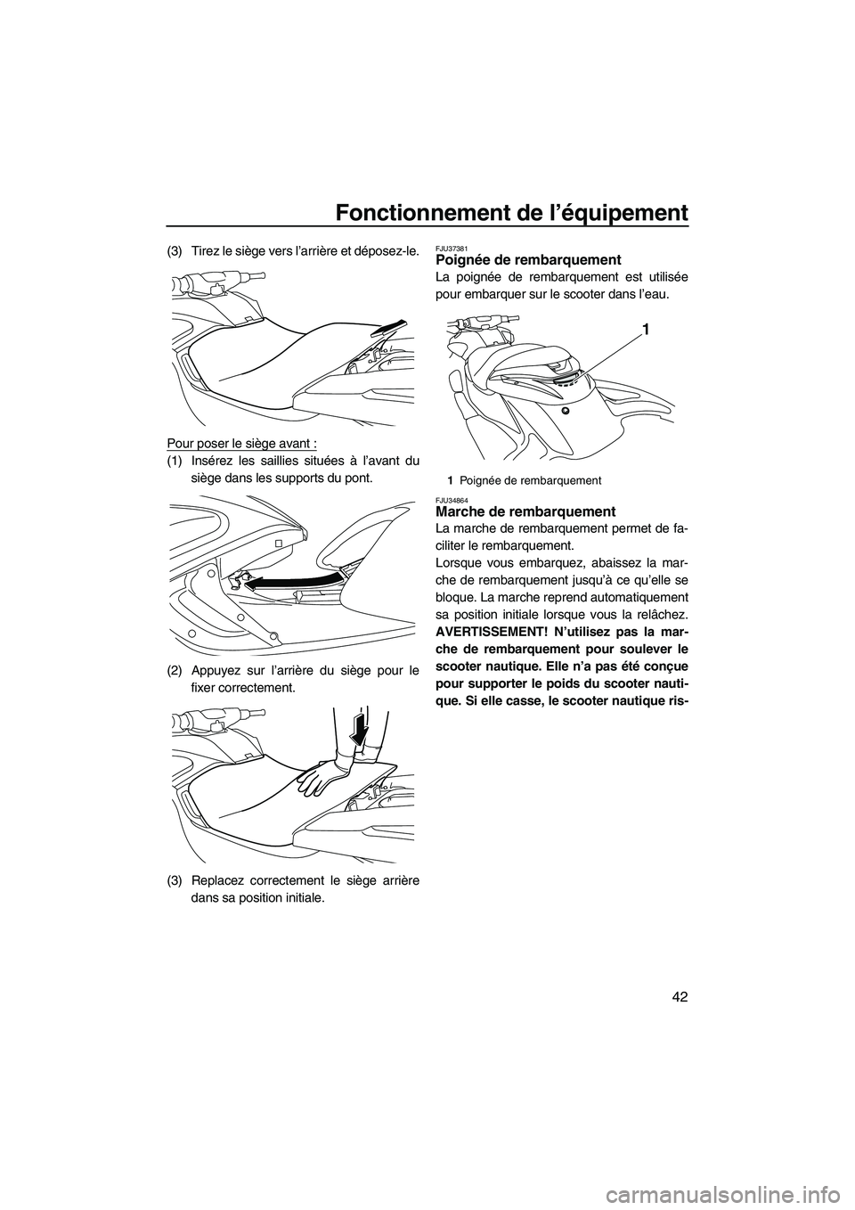 YAMAHA FZR 2013  Notices Demploi (in French) Fonctionnement de l’équipement
42
(3) Tirez le siège vers l’arrière et déposez-le.
Pour poser le siège avant :
(1) Insérez les saillies situées à l’avant dusiège dans les supports du po