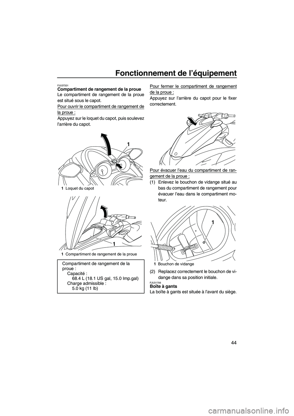 YAMAHA FZR 2013  Notices Demploi (in French) Fonctionnement de l’équipement
44
FJU37331Compartiment de rangement de la proue 
Le compartiment de rangement de la proue
est situé sous le capot.
Pour ouvrir le compartiment de rangement de
la pr