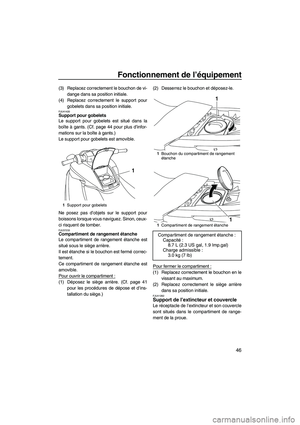 YAMAHA FZR 2013  Notices Demploi (in French) Fonctionnement de l’équipement
46
(3) Replacez correctement le bouchon de vi-dange dans sa position initiale.
(4) Replacez correctement le support pour gobelets dans sa position initiale.
FJU41420S