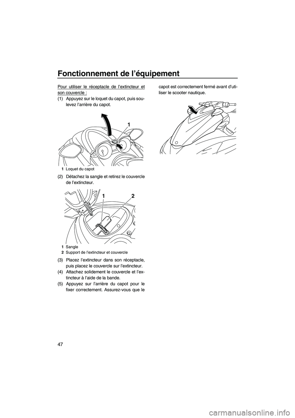 YAMAHA FZR 2013  Notices Demploi (in French) Fonctionnement de l’équipement
47
Pour utiliser le réceptacle de l’extincteur et
son couvercle :
(1) Appuyez sur le loquet du capot, puis sou-levez l’arrière du capot.
(2) Détachez la sangle