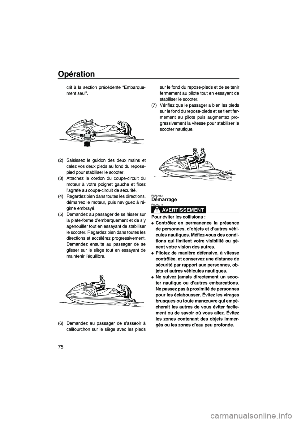 YAMAHA FZR 2013  Notices Demploi (in French) Opération
75
crit à la section précédente “Embarque-
ment seul”.
(2) Saisissez le guidon des deux mains et calez vos deux pieds au fond du repose-
pied pour stabiliser le scooter.
(3) Attachez
