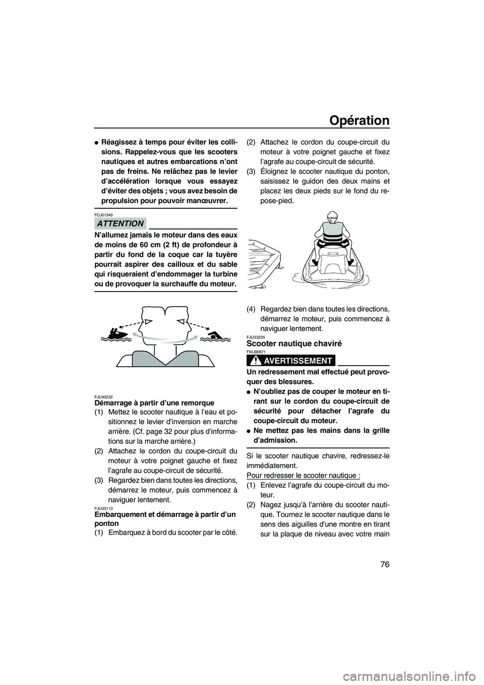 YAMAHA FZR 2013  Notices Demploi (in French) Opération
76
●Réagissez à temps pour éviter les colli-
sions. Rappelez-vous que les scooters
nautiques et autres embarcations n’ont
pas de freins. Ne relâchez pas le levier
d’accélération