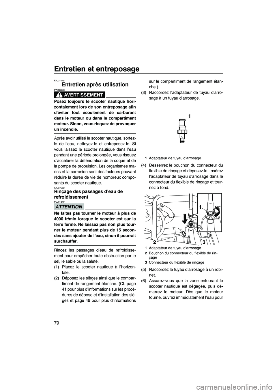 YAMAHA FZR 2013  Notices Demploi (in French) Entretien et entreposage
79
FJU37145
Entretien après utilisation 
AVERTISSEMENT
FWJ00330
Posez toujours le scooter nautique hori-
zontalement lors de son entreposage afin
d’éviter tout écoulement