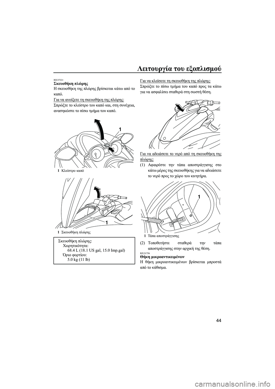 YAMAHA FZR 2013  ΟΔΗΓΌΣ ΧΡΉΣΗΣ (in Greek) Λειτουργία του εξοπλισμού
44
RJU37331Σκευοθήκη  πλώρης  
Η  σκευοθήκη  της  πλώρης  βρίσκεται  κάτω  από  το
καπό .
Γι