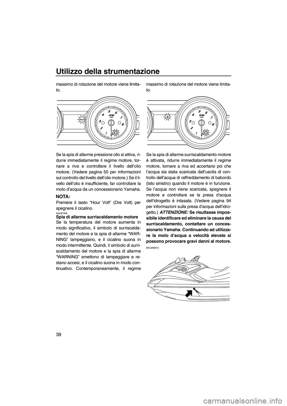 YAMAHA FZR 2013 Manuale duso (in Italian) Utilizzo della strumentazione
39
massimo di rotazione del motore viene limita-
to.
Se la spia di allarme pressione olio si attiva, ri-
durre immediatamente il regime motore, tor-
nare a riva e control YAMAHA FZR 2013 Manuale duso (in Italian) Utilizzo della strumentazione
39
massimo di rotazione del motore viene limita-
to.
Se la spia di allarme pressione olio si attiva, ri-
durre immediatamente il regime motore, tor-
nare a riva e control