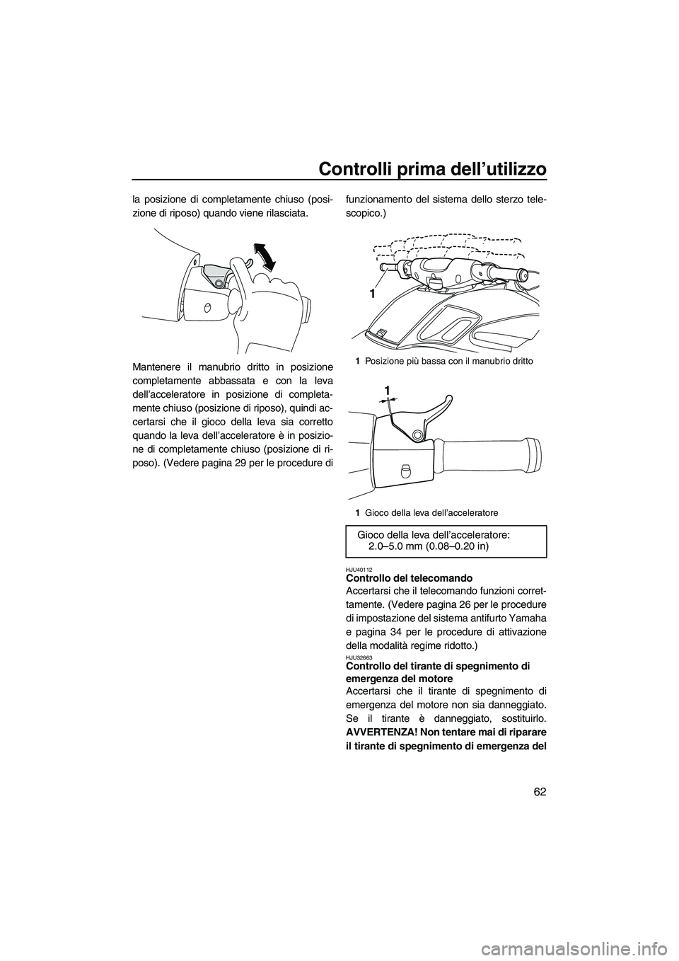 YAMAHA FZR 2013 Manuale duso (in Italian) Controlli prima dell’utilizzo
62
la posizione di completamente chiuso (posi-
zione di riposo) quando viene rilasciata.
Mantenere il manubrio dritto in posizione
completamente abbassata e con la leva YAMAHA FZR 2013 Manuale duso (in Italian) Controlli prima dell’utilizzo
62
la posizione di completamente chiuso (posi-
zione di riposo) quando viene rilasciata.
Mantenere il manubrio dritto in posizione
completamente abbassata e con la leva