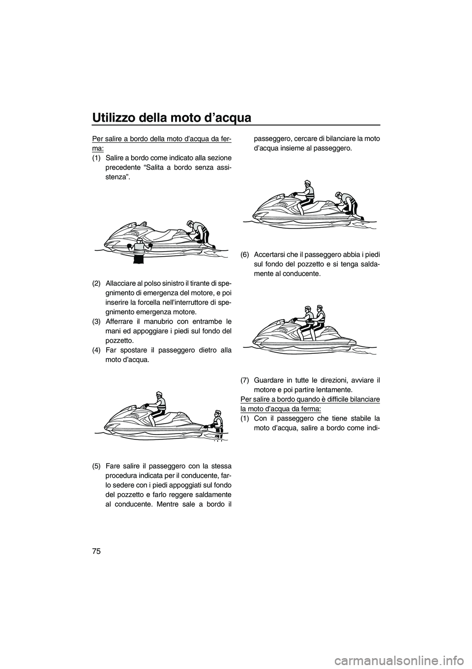 YAMAHA FZR 2013 Manuale duso (in Italian) Utilizzo della moto d’acqua
75
Per salire a bordo della moto d’acqua da fer-
ma:
(1) Salire a bordo come indicato alla sezioneprecedente “Salita a bordo senza assi-
stenza”.
(2) Allacciare al YAMAHA FZR 2013 Manuale duso (in Italian) Utilizzo della moto d’acqua
75
Per salire a bordo della moto d’acqua da fer-
ma:
(1) Salire a bordo come indicato alla sezioneprecedente “Salita a bordo senza assi-
stenza”.
(2) Allacciare al