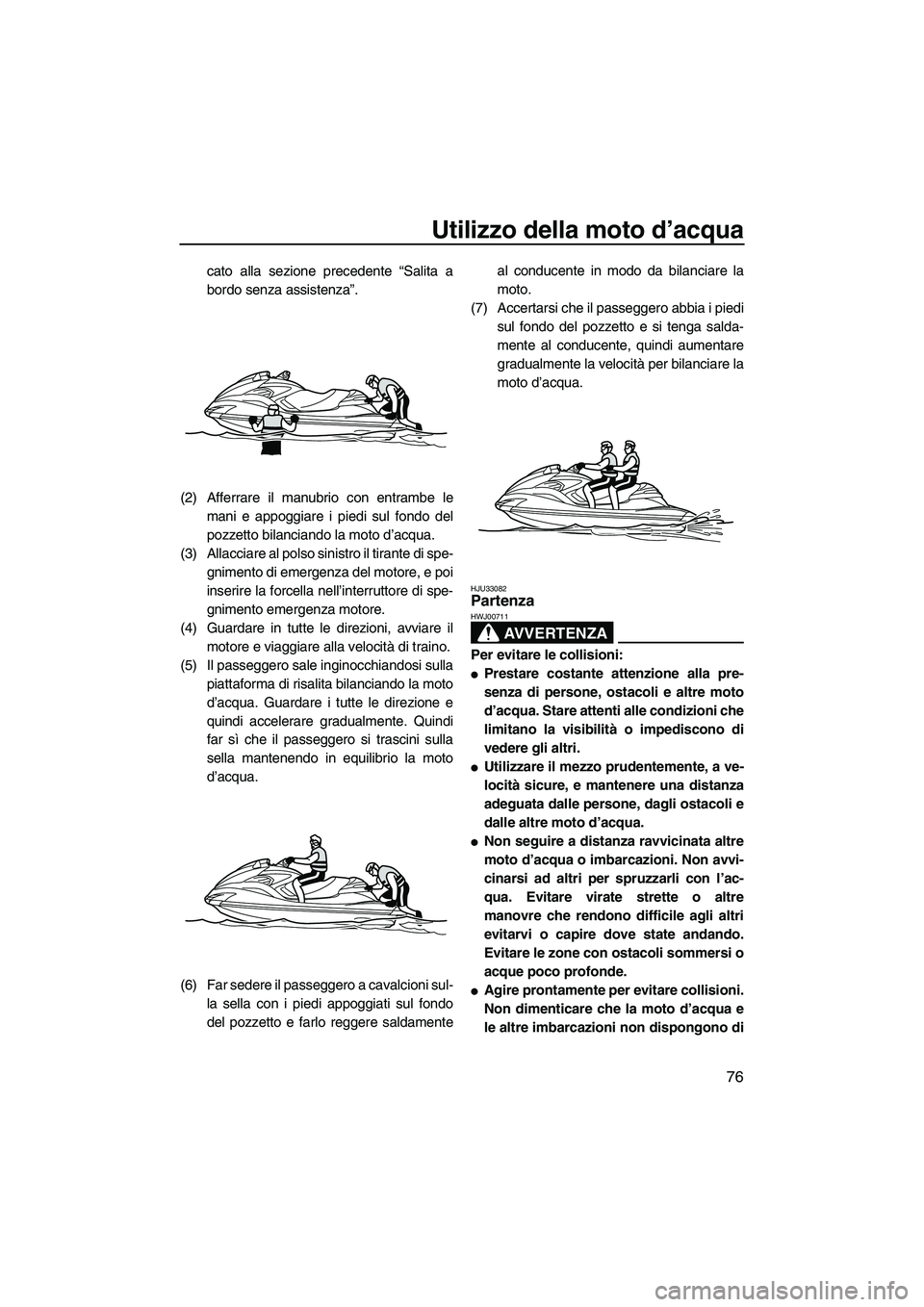 YAMAHA FZR 2013 Manuale duso (in Italian) Utilizzo della moto d’acqua
76
cato alla sezione precedente “Salita a
bordo senza assistenza”.
(2) Afferrare il manubrio con entrambe le mani e appoggiare i piedi sul fondo del
pozzetto bilancia YAMAHA FZR 2013 Manuale duso (in Italian) Utilizzo della moto d’acqua
76
cato alla sezione precedente “Salita a
bordo senza assistenza”.
(2) Afferrare il manubrio con entrambe le mani e appoggiare i piedi sul fondo del
pozzetto bilancia