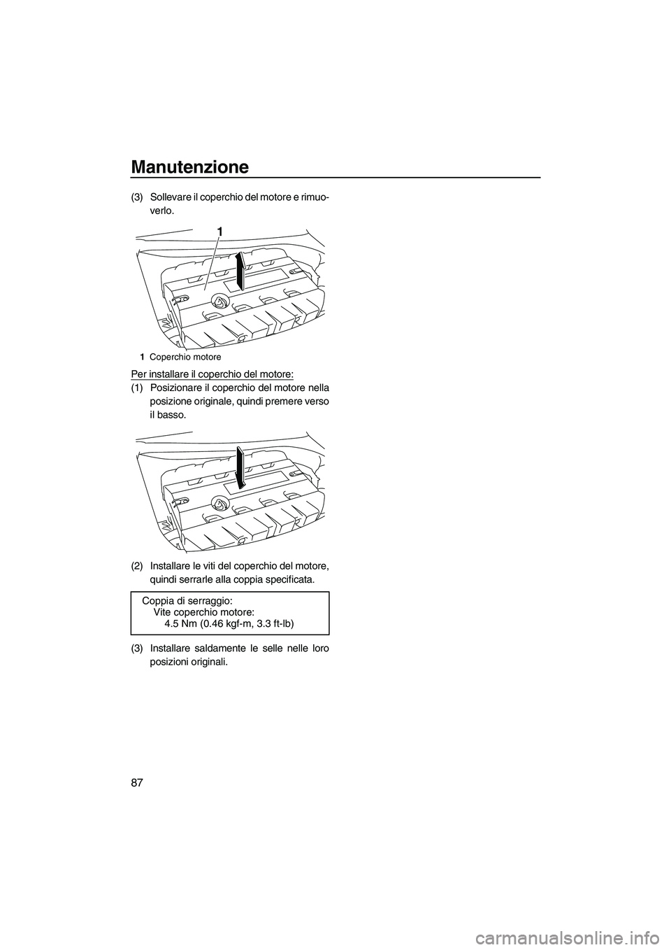YAMAHA FZR 2013  Manuale duso (in Italian) Manutenzione
87
(3) Sollevare il coperchio del motore e rimuo-verlo.
Per installare il coperchio del motore:
(1) Posizionare il coperchio del motore nella posizione originale, quindi premere verso
il 