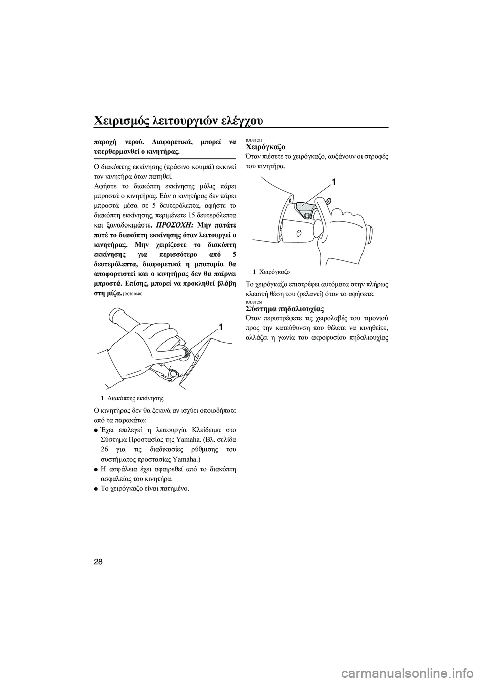 YAMAHA FZR SVHO 2012  ΟΔΗΓΌΣ ΧΡΉΣΗΣ (in Greek) Χειρισµός λειτουργιών ελέγχου
28
παροχή νερού. ∆ιαφορετικά, µπορεί να
υπερθερµανθεί ο κινητήρας.
Ο διακόπτης 