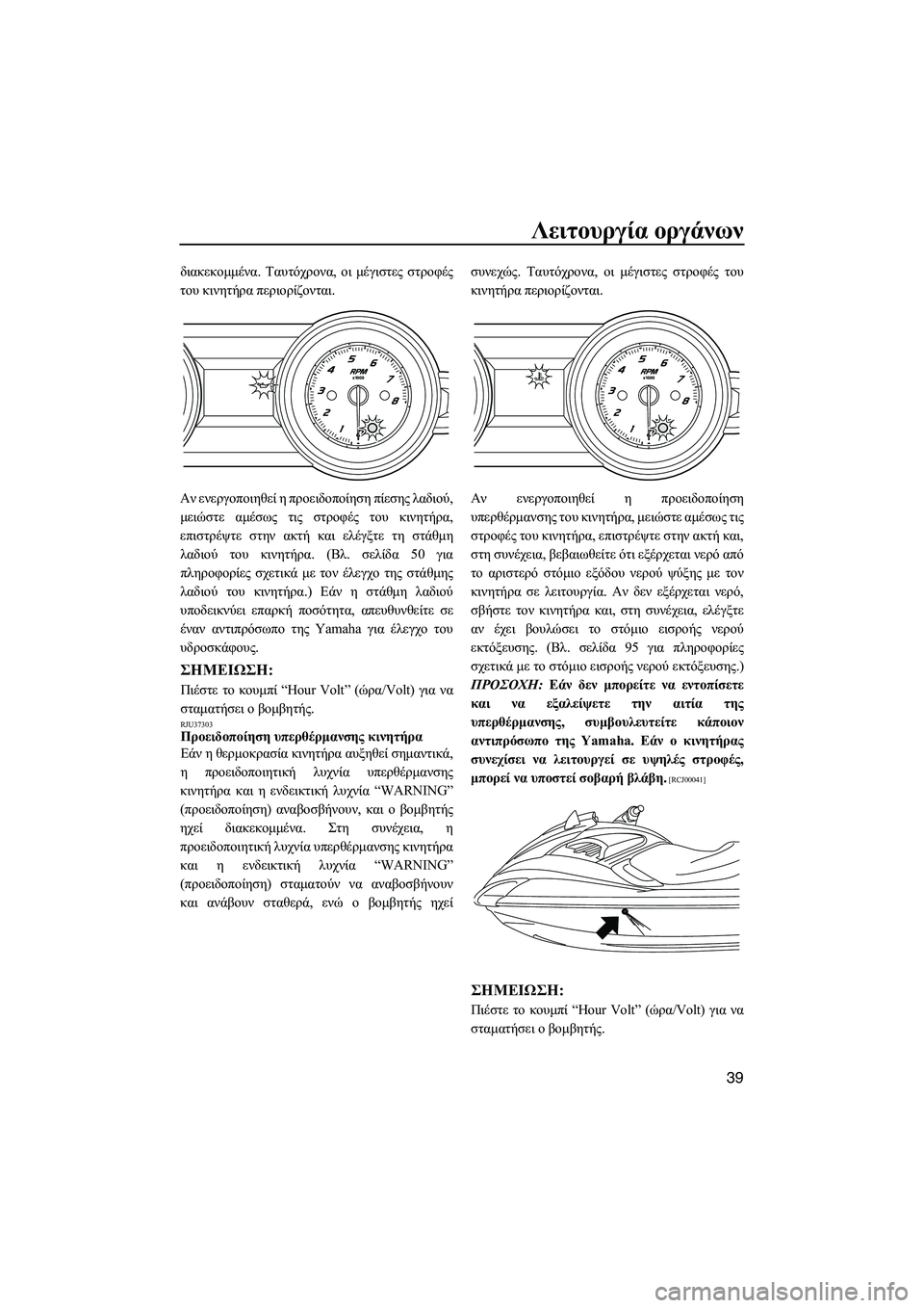 YAMAHA FZR SVHO 2012  ΟΔΗΓΌΣ ΧΡΉΣΗΣ (in Greek) Λειτουργία οργάνων
39
διακεκοµµένα. Ταυτόχρονα, οι µέγιστες στροφές
του κινητήρα περιορίζονται.
Αν ενεργοποι