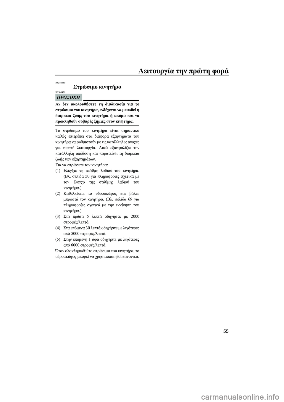 YAMAHA FZR SVHO 2012  ΟΔΗΓΌΣ ΧΡΉΣΗΣ (in Greek) Λειτουργία την πρώτη φορά
55
RJU36665
Στρώσιµο κινητήρα 
ΠΡΟΣΟΧΗ
RCJ00431
Αν δεν ακολουθήσετε τη διαδικασία για το
στρ