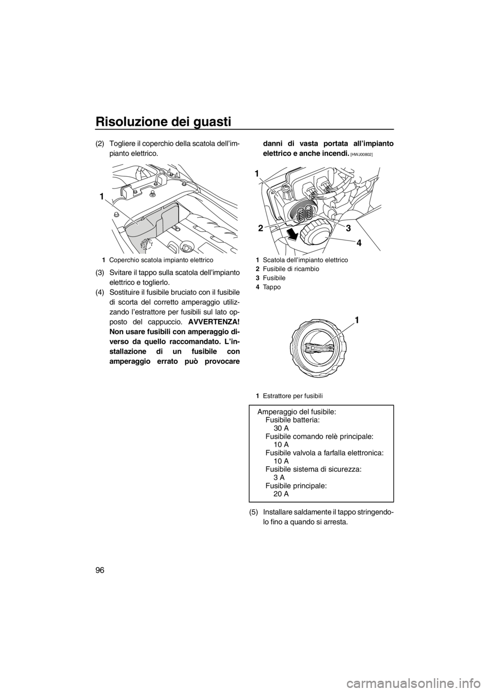 YAMAHA FZR SVHO 2012 Manuale duso (in Italian) Risoluzione dei guasti
96
(2) Togliere il coperchio della scatola dell’im-
pianto elettrico.
(3) Svitare il tappo sulla scatola dell’impianto
elettrico e toglierlo.
(4) Sostituire il fusibile bruc YAMAHA FZR SVHO 2012 Manuale duso (in Italian) Risoluzione dei guasti
96
(2) Togliere il coperchio della scatola dell’im-
pianto elettrico.
(3) Svitare il tappo sulla scatola dell’impianto
elettrico e toglierlo.
(4) Sostituire il fusibile bruc