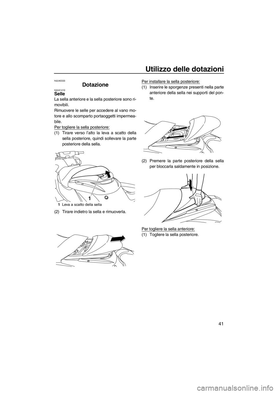 YAMAHA FZR SVHO 2012  Manuale duso (in Italian) Utilizzo delle dotazioni
41
HJU40333
Dotazione HJU41410Selle 
La sella anteriore e la sella posteriore sono ri-
movibili.
Rimuovere le selle per accedere al vano mo-
tore e allo scomparto portaoggetti