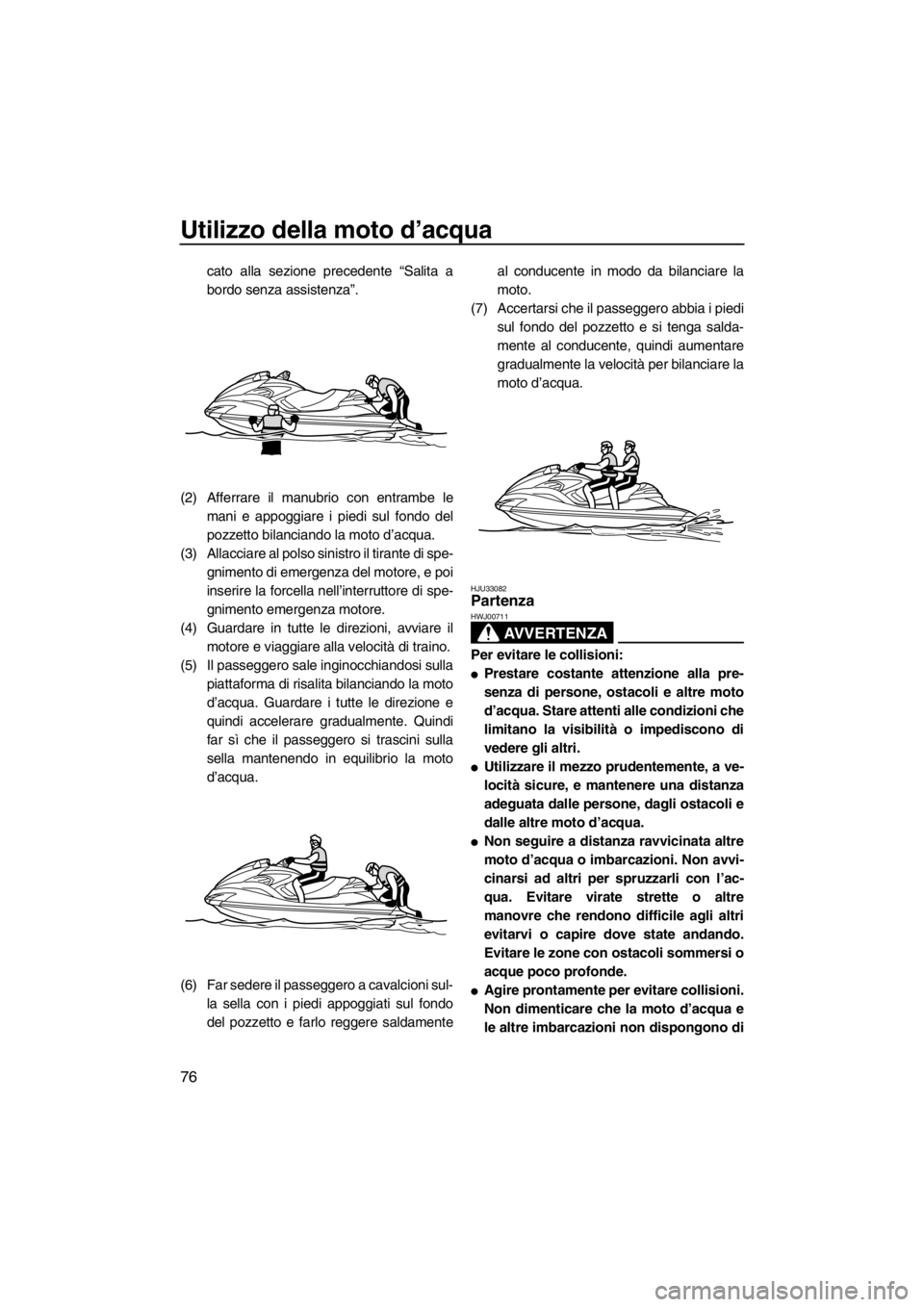 YAMAHA FZR SVHO 2012 Manuale duso (in Italian) Utilizzo della moto d’acqua
76
cato alla sezione precedente “Salita a
bordo senza assistenza”.
(2) Afferrare il manubrio con entrambe le
mani e appoggiare i piedi sul fondo del
pozzetto bilancia YAMAHA FZR SVHO 2012 Manuale duso (in Italian) Utilizzo della moto d’acqua
76
cato alla sezione precedente “Salita a
bordo senza assistenza”.
(2) Afferrare il manubrio con entrambe le
mani e appoggiare i piedi sul fondo del
pozzetto bilancia