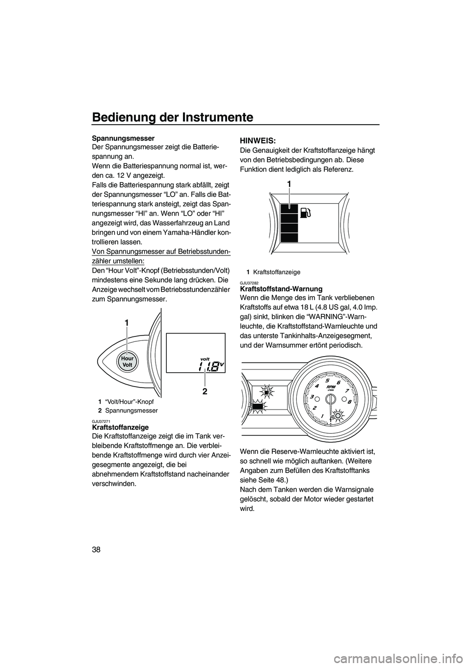 YAMAHA FZR SVHO 2010 Betriebsanleitungen (in German) Bedienung der Instrumente
38
Spannungsmesser
Der Spannungsmesser zeigt die Batterie-
spannung an.
Wenn die Batteriespannung normal ist, wer-
den ca. 12 V angezeigt.
Falls die Batteriespannung stark ab YAMAHA FZR SVHO 2010 Betriebsanleitungen (in German) Bedienung der Instrumente
38
Spannungsmesser
Der Spannungsmesser zeigt die Batterie-
spannung an.
Wenn die Batteriespannung normal ist, wer-
den ca. 12 V angezeigt.
Falls die Batteriespannung stark ab
