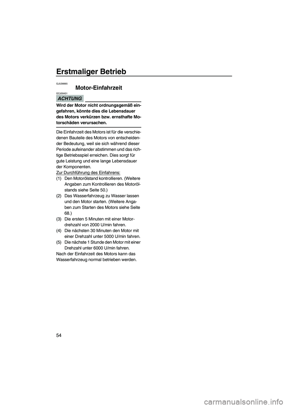 YAMAHA FZR SVHO 2010 Betriebsanleitungen (in German) Erstmaliger Betrieb
54
GJU36665
Motor-Einfahrzeit
ACHTUNG
GCJ00431
Wird der Motor nicht ordnungsgemäß ein-
gefahren, könnte dies die Lebensdauer
des Motors verkürzen bzw. ernsthafte Mo-
torschä YAMAHA FZR SVHO 2010 Betriebsanleitungen (in German) Erstmaliger Betrieb
54
GJU36665
Motor-Einfahrzeit
ACHTUNG
GCJ00431
Wird der Motor nicht ordnungsgemäß ein-
gefahren, könnte dies die Lebensdauer
des Motors verkürzen bzw. ernsthafte Mo-
torschä