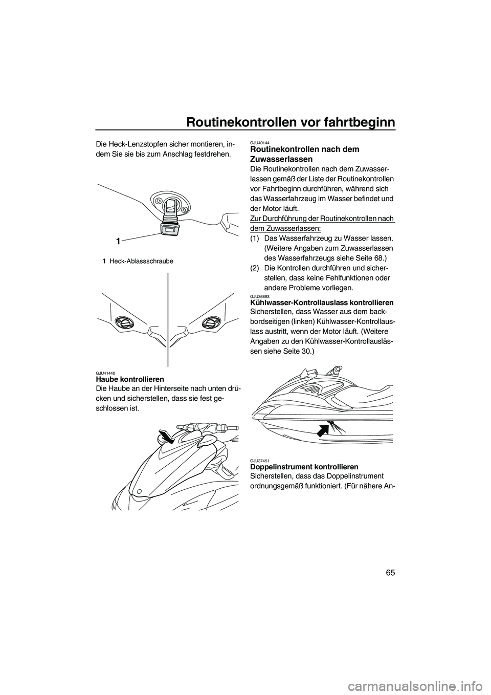 YAMAHA FZR SVHO 2010 Betriebsanleitungen (in German) Routinekontrollen vor fahrtbeginn
65
Die Heck-Lenzstopfen sicher montieren, in-
dem Sie sie bis zum Anschlag festdrehen.
GJU41440Haube kontrollieren
Die Haube an der Hinterseite nach unten drü-
cken YAMAHA FZR SVHO 2010 Betriebsanleitungen (in German) Routinekontrollen vor fahrtbeginn
65
Die Heck-Lenzstopfen sicher montieren, in-
dem Sie sie bis zum Anschlag festdrehen.
GJU41440Haube kontrollieren
Die Haube an der Hinterseite nach unten drü-
cken