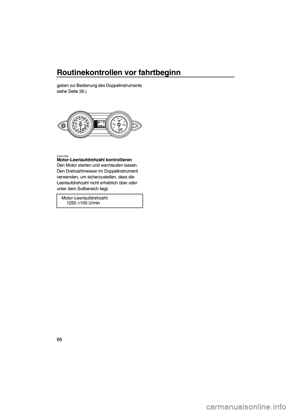 YAMAHA FZR SVHO 2010  Betriebsanleitungen (in German) Routinekontrollen vor fahrtbeginn
66
gaben zur Bedienung des Doppelinstruments 
siehe Seite 36.)
GJU41330Motor-Leerlaufdrehzahl kontrollieren 
Den Motor starten und warmlaufen lassen. 
Den Drehzahlmes