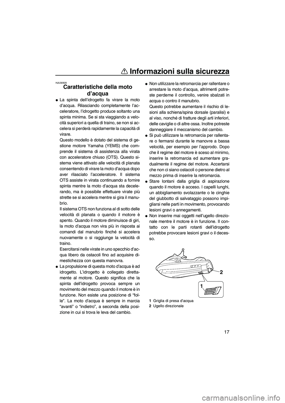 YAMAHA FZR SVHO 2010  Manuale duso (in Italian) Informazioni sulla sicurezza
17
HJU30920
Caratteristiche della moto 
d’acqua 
La spinta dell’idrogetto fa virare la moto
d’acqua. Rilasciando completamente l’ac-
celeratore, l’idrogetto pro