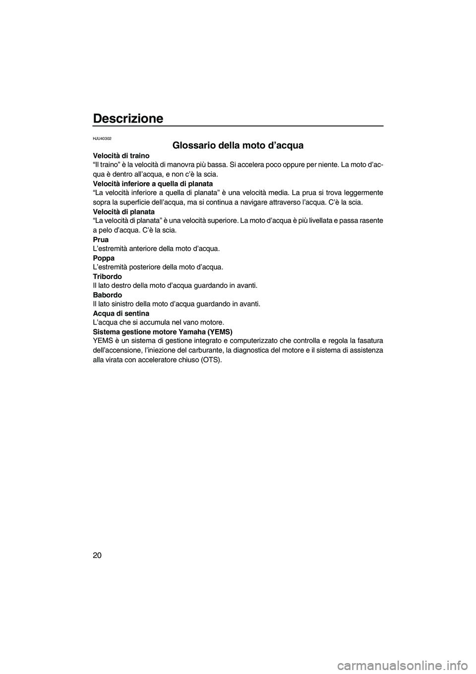 YAMAHA FZR SVHO 2010  Manuale duso (in Italian) Descrizione
20
HJU40302
Glossario della moto d’acqua 
Velocità di traino
“Il traino” è la velocità di manovra più bassa. Si accelera poco oppure per niente. La moto d’ac-
qua è dentro all