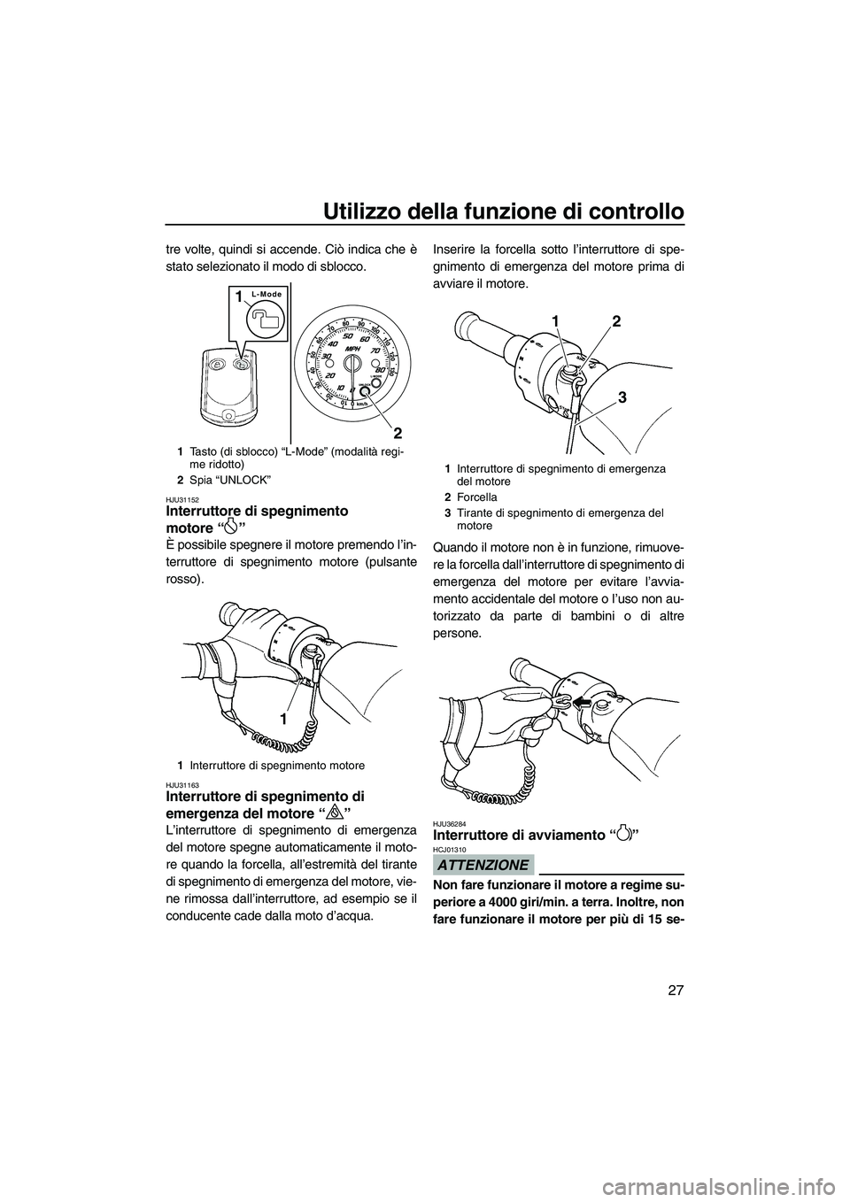 YAMAHA FZR SVHO 2010  Manuale duso (in Italian) Utilizzo della funzione di controllo
27
tre volte, quindi si accende. Ciò indica che è
stato selezionato il modo di sblocco.
HJU31152Interruttore di spegnimento 
motore“” 
È possibile spegnere 