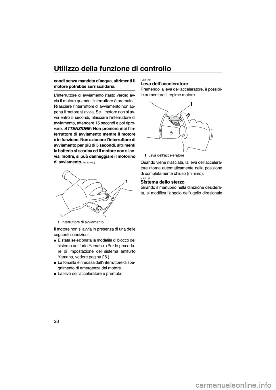 YAMAHA FZR SVHO 2010  Manuale duso (in Italian) Utilizzo della funzione di controllo
28
condi senza mandata d’acqua, altrimenti il
motore potrebbe surriscaldarsi.
L’interruttore di avviamento (tasto verde) av-
via il motore quando l’interrutt