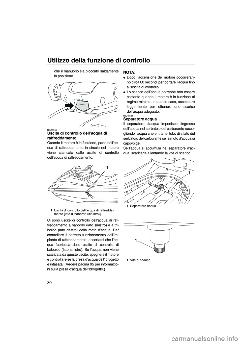 YAMAHA FZR SVHO 2010  Manuale duso (in Italian) Utilizzo della funzione di controllo
30
che il manubrio sia bloccato saldamente
in posizione.
HJU36743Uscite di controllo dell’acqua di 
raffreddamento 
Quando il motore è in funzione, parte dell
