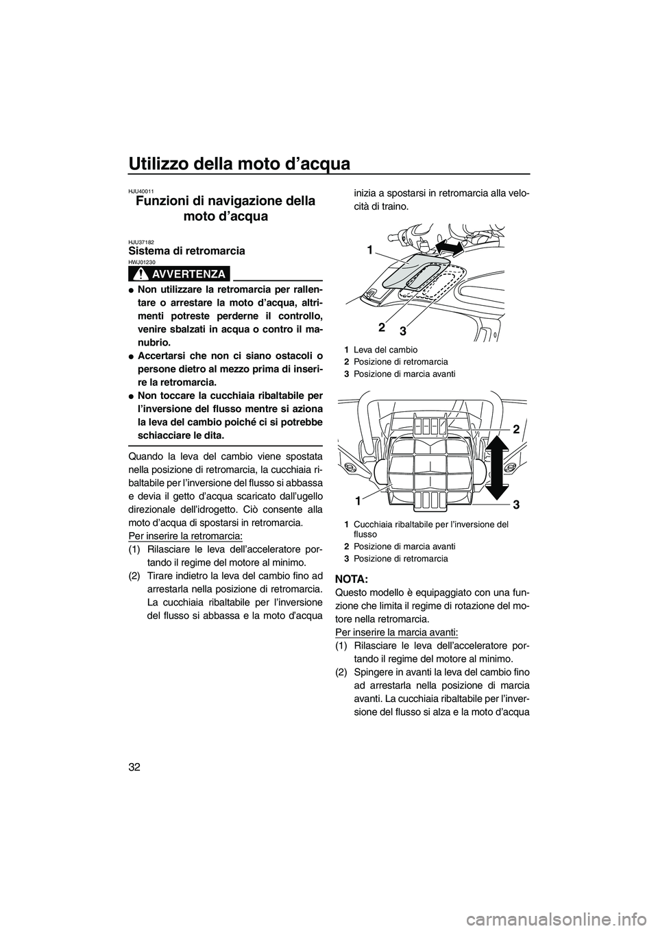 YAMAHA FZR SVHO 2010  Manuale duso (in Italian) Utilizzo della moto d’acqua
32
HJU40011
Funzioni di navigazione della 
moto d’acqua 
HJU37182Sistema di retromarcia 
AVVERTENZA
HWJ01230
Non utilizzare la retromarcia per rallen-
tare o arrestare