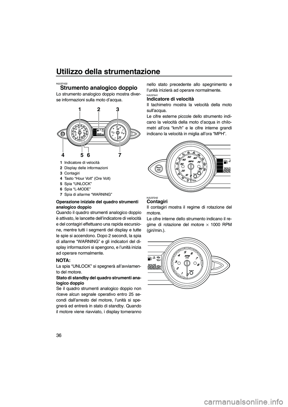 YAMAHA FZR SVHO 2010  Manuale duso (in Italian) Utilizzo della strumentazione
36
HJU37432
Strumento analogico doppio 
Lo strumento analogico doppio mostra diver-
se informazioni sulla moto d’acqua.
Operazione iniziale del quadro strumenti 
analog