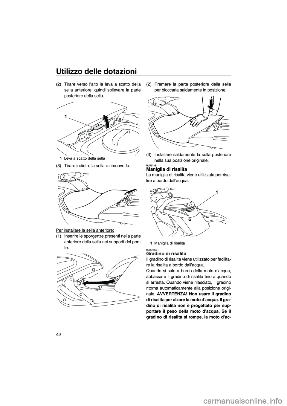 YAMAHA FZR SVHO 2010  Manuale duso (in Italian) Utilizzo delle dotazioni
42
(2) Tirare verso l’alto la leva a scatto della
sella anteriore, quindi sollevare la parte
posteriore della sella.
(3) Tirare indietro la sella e rimuoverla.
Per installar
