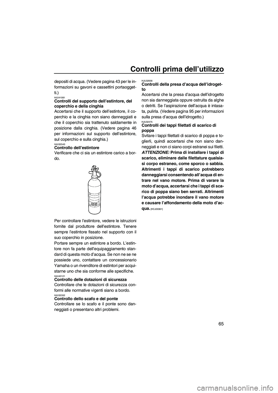 YAMAHA FZR SVHO 2010  Manuale duso (in Italian) Controlli prima dell’utilizzo
65
depositi di acqua. (Vedere pagina 43 per le in-
formazioni su gavoni e cassettini portaogget-
ti.)
HJU41081Controlli del supporto dell’estintore, del 
coperchio e 