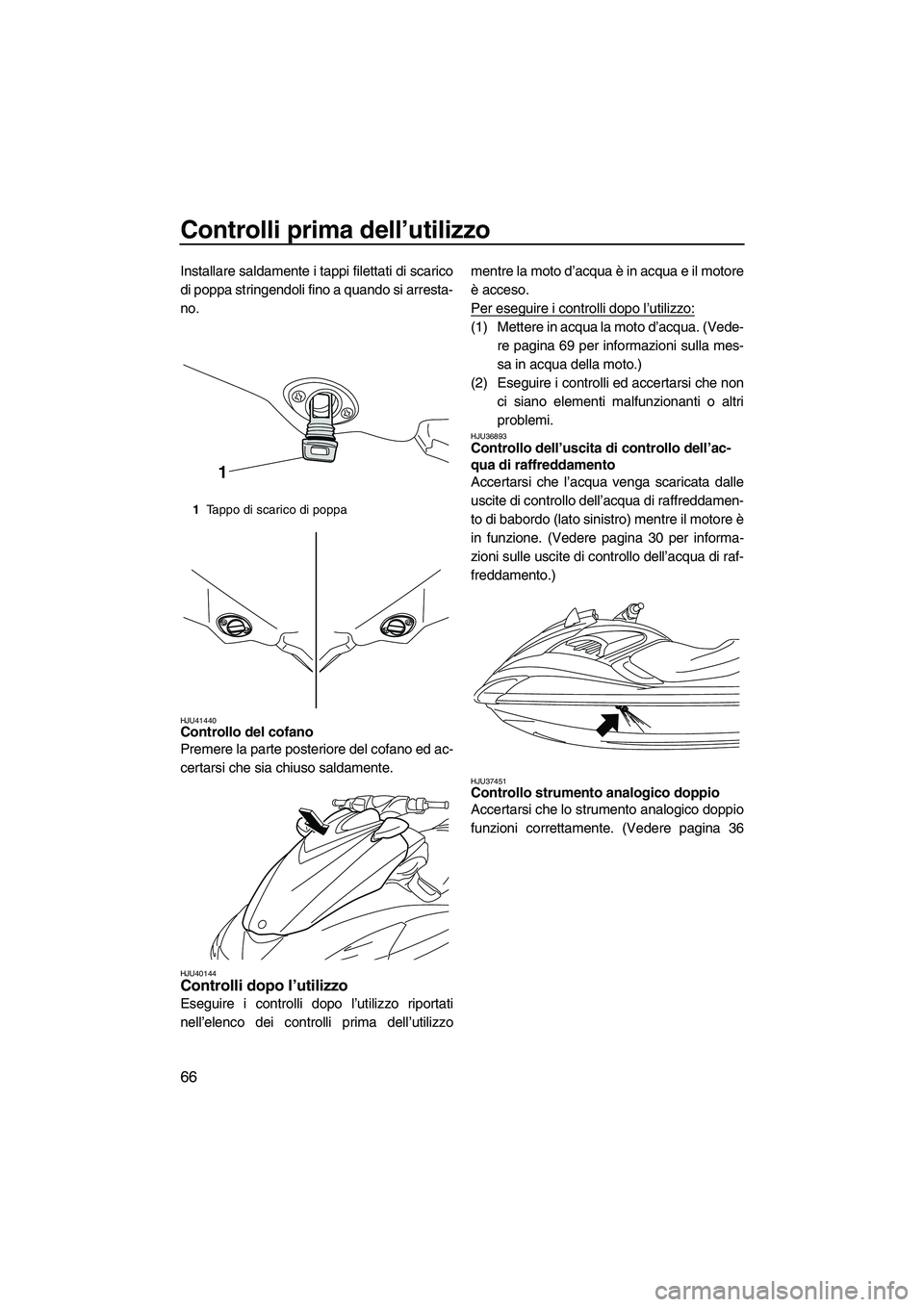 YAMAHA FZR SVHO 2010  Manuale duso (in Italian) Controlli prima dell’utilizzo
66
Installare saldamente i tappi filettati di scarico
di poppa stringendoli fino a quando si arresta-
no.
HJU41440Controllo del cofano 
Premere la parte posteriore del 