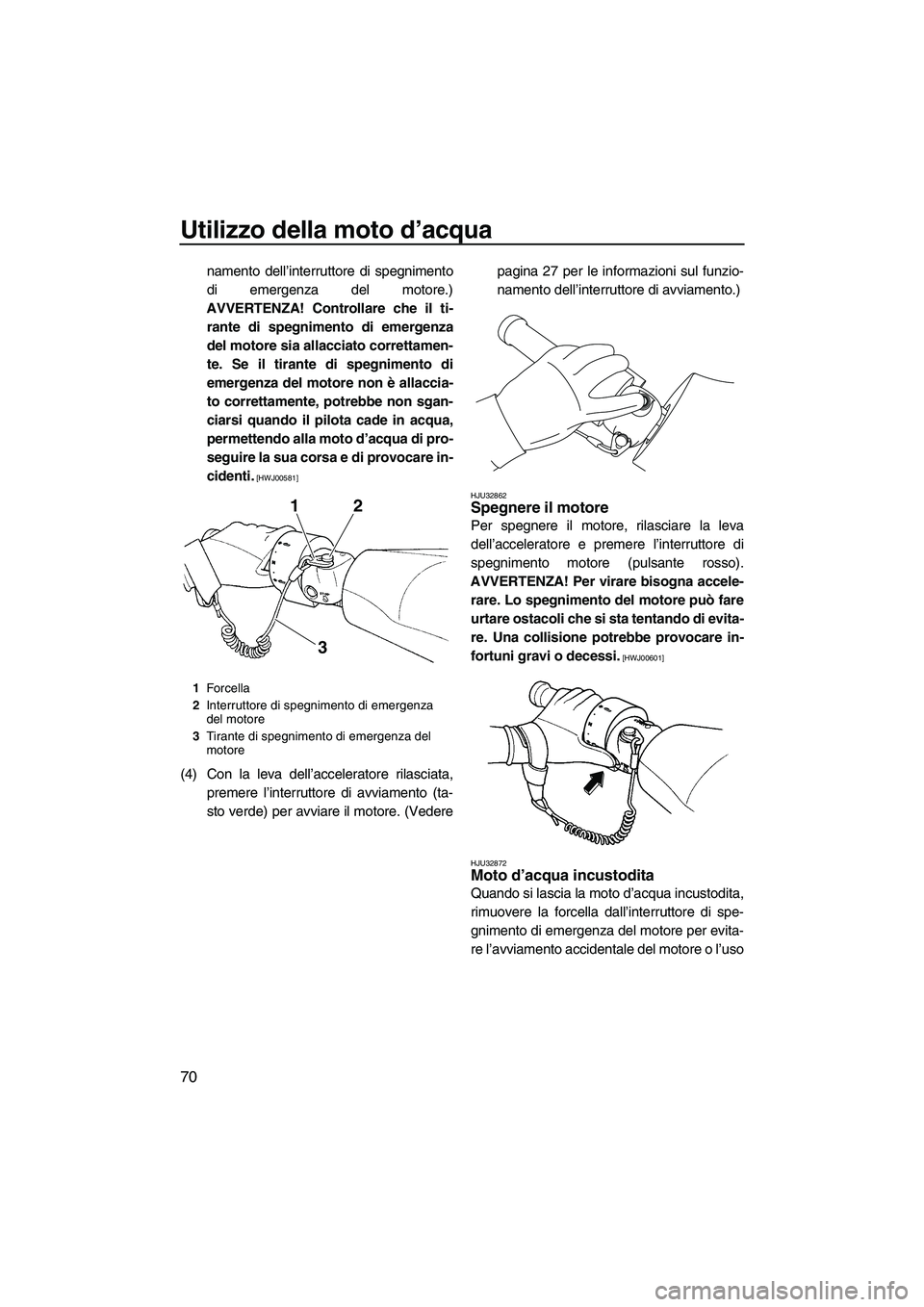 YAMAHA FZR SVHO 2010  Manuale duso (in Italian) Utilizzo della moto d’acqua
70
namento dell’interruttore di spegnimento
di emergenza del motore.)
AVVERTENZA! Controllare che il ti-
rante di spegnimento di emergenza
del motore sia allacciato cor