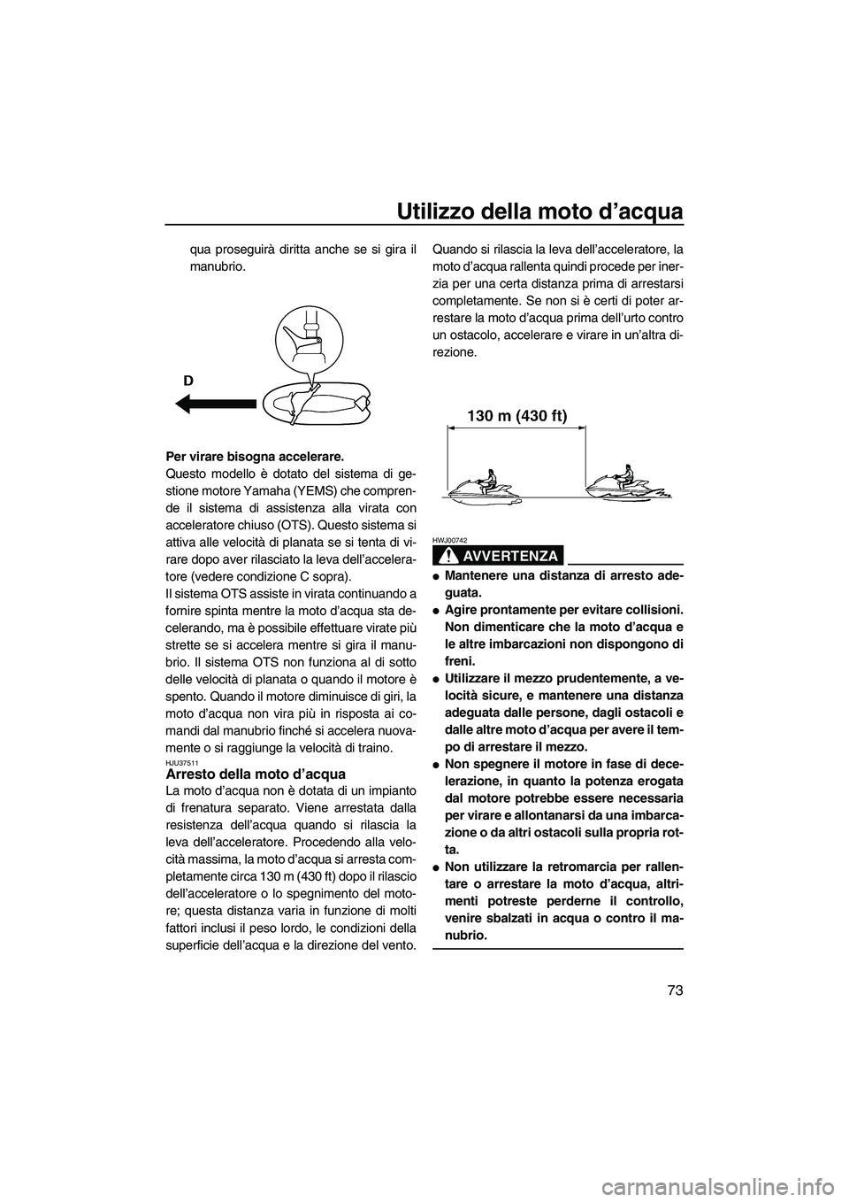 YAMAHA FZR SVHO 2010  Manuale duso (in Italian) Utilizzo della moto d’acqua
73
qua proseguirà diritta anche se si gira il
manubrio.
Per virare bisogna accelerare.
Questo modello è dotato del sistema di ge-
stione motore Yamaha (YEMS) che compre