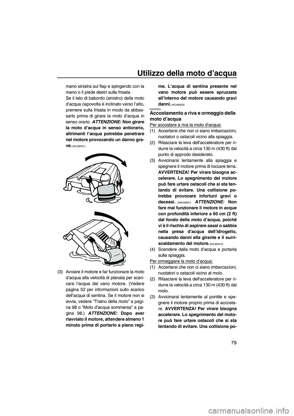 YAMAHA FZR SVHO 2010  Manuale duso (in Italian) Utilizzo della moto d’acqua
79
mano sinistra sul flap e spingendo con la
mano o il piede destri sulla frisata.
Se il lato di babordo (sinistro) della moto
d’acqua capovolta è inclinato verso l’