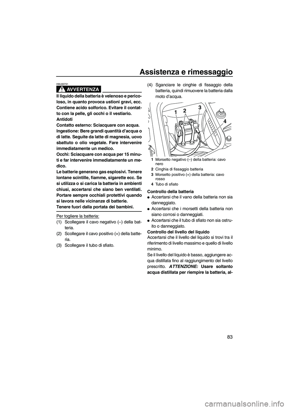 YAMAHA FZR SVHO 2010  Manuale duso (in Italian) Assistenza e rimessaggio
83
AVVERTENZA
HWJ00791
Il liquido della batteria è velenoso e perico-
loso, in quanto provoca ustioni gravi, ecc.
Contiene acido solforico. Evitare il contat-
to con la pelle