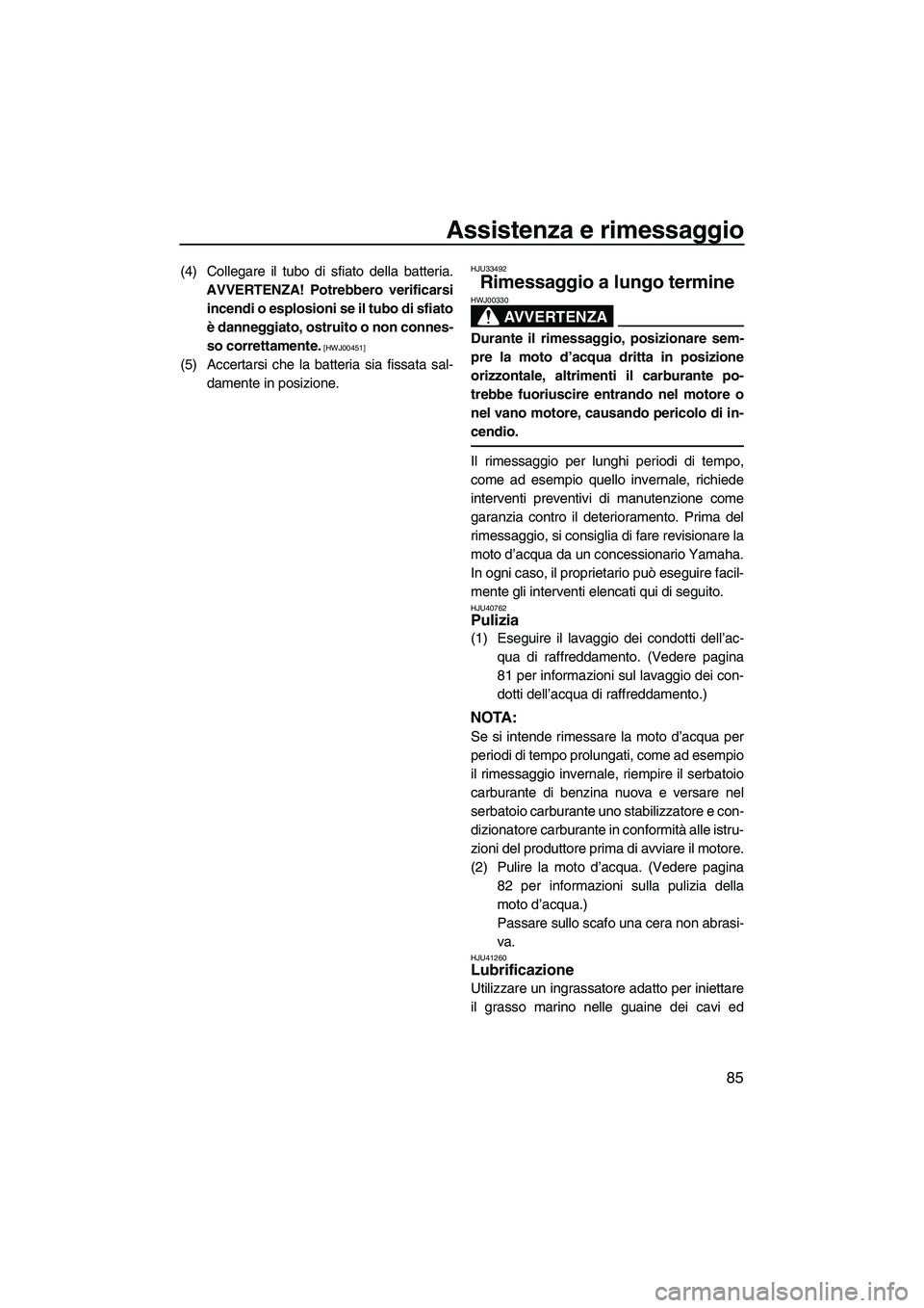 YAMAHA FZR SVHO 2010  Manuale duso (in Italian) Assistenza e rimessaggio
85
(4) Collegare il tubo di sfiato della batteria.
AVVERTENZA! Potrebbero verificarsi
incendi o esplosioni se il tubo di sfiato
è danneggiato, ostruito o non connes-
so corre