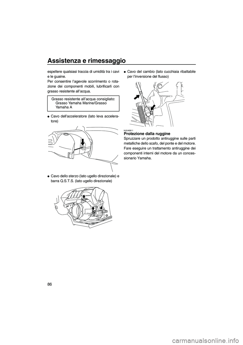 YAMAHA FZR SVHO 2010  Manuale duso (in Italian) Assistenza e rimessaggio
86
espellere qualsiasi traccia di umidità tra i cavi
e le guaine.
Per consentire l’agevole scorrimento o rota-
zione dei componenti mobili, lubrificarli con
grasso resisten