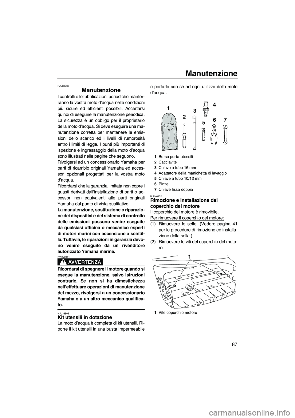 YAMAHA FZR SVHO 2010  Manuale duso (in Italian) Manutenzione
87
HJU33768
Manutenzione 
I controlli e le lubrificazioni periodiche manter-
ranno la vostra moto d’acqua nelle condizioni
più sicure ed efficienti possibili. Accertarsi
quindi di eseg