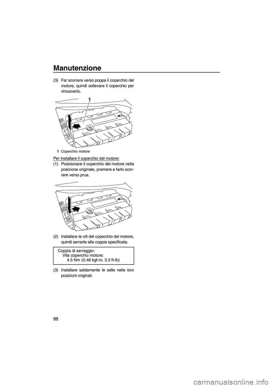 YAMAHA FZR SVHO 2010  Manuale duso (in Italian) Manutenzione
88
(3) Far scorrere verso poppa il coperchio del
motore, quindi sollevare il coperchio per
rimuoverlo.
Per installare il coperchio del motore:
(1) Posizionare il coperchio del motore nell