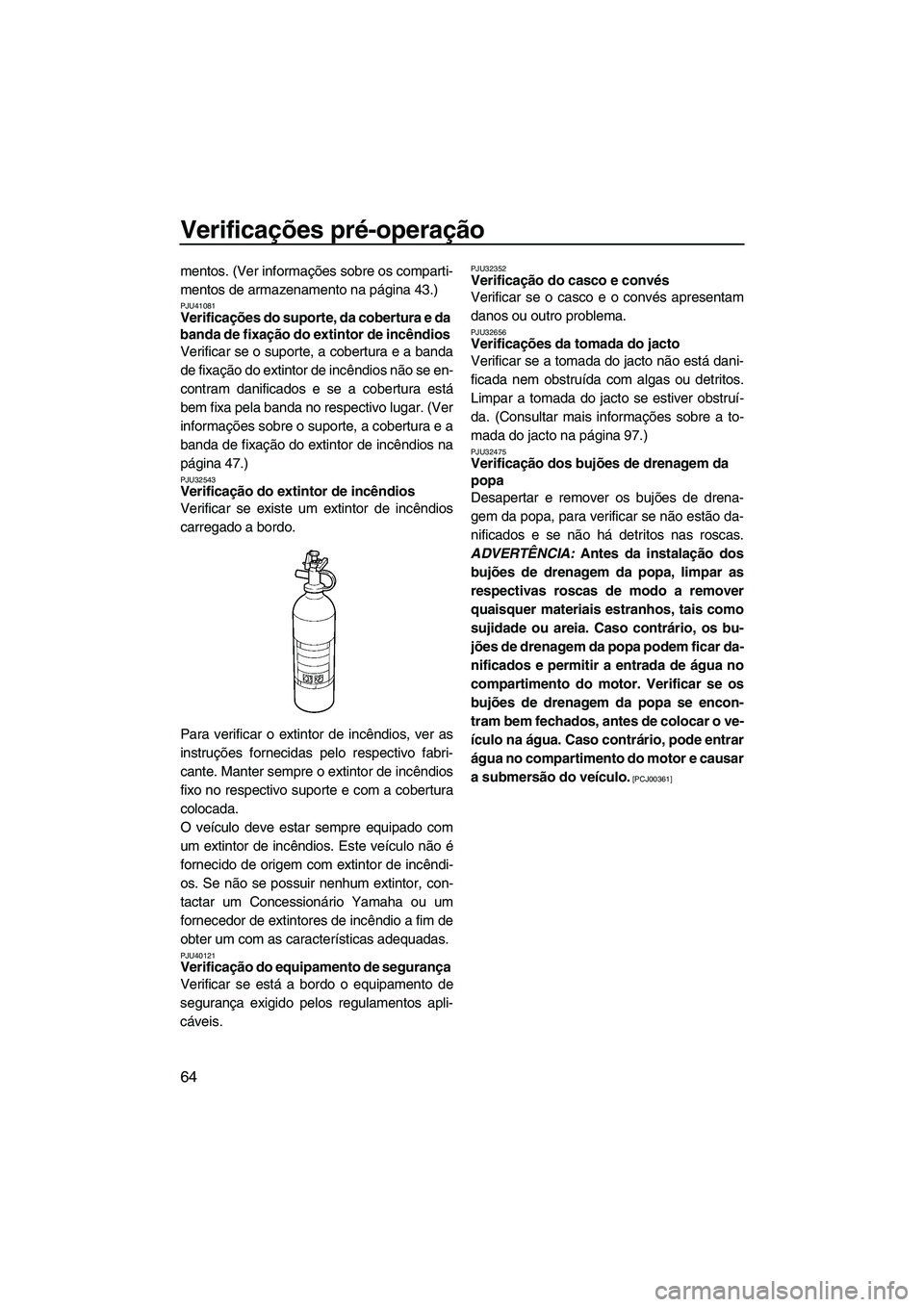 YAMAHA FZR 2010  Manual de utilização (in Portuguese) Verificações pré-operação
64
mentos. (Ver informações sobre os comparti-
mentos de armazenamento na página 43.)
PJU41081Verificações do suporte, da cobertura e da 
banda de fixação do exti